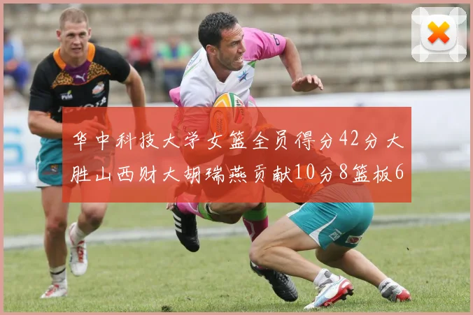 华中科技大学女篮全员得分42分大胜山西财大胡瑞燕贡献10分8篮板6助攻表现出色
