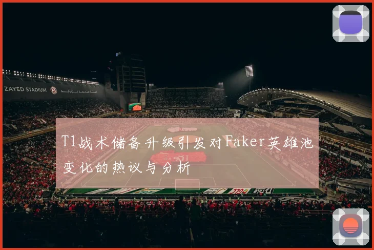 T1战术储备升级引发对Faker英雄池变化的热议与分析