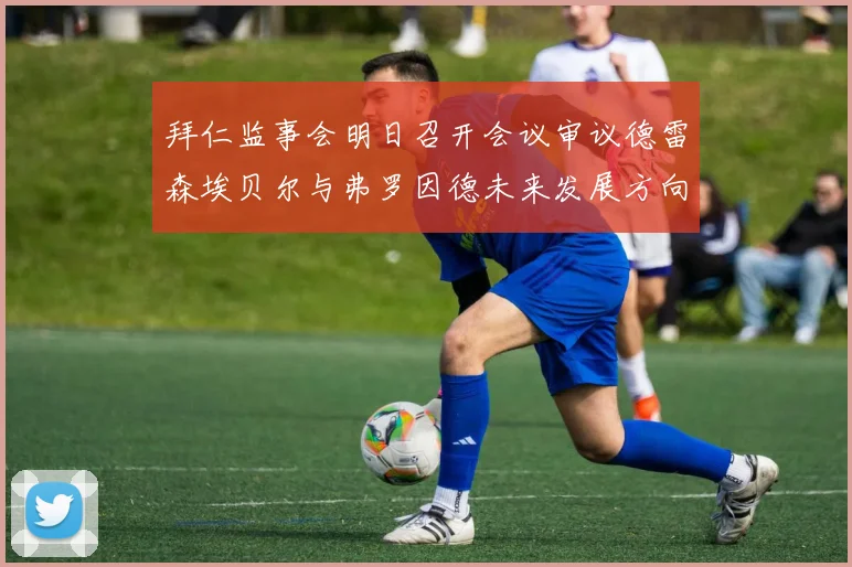 拜仁监事会明日召开会议审议德雷森埃贝尔与弗罗因德未来发展方向