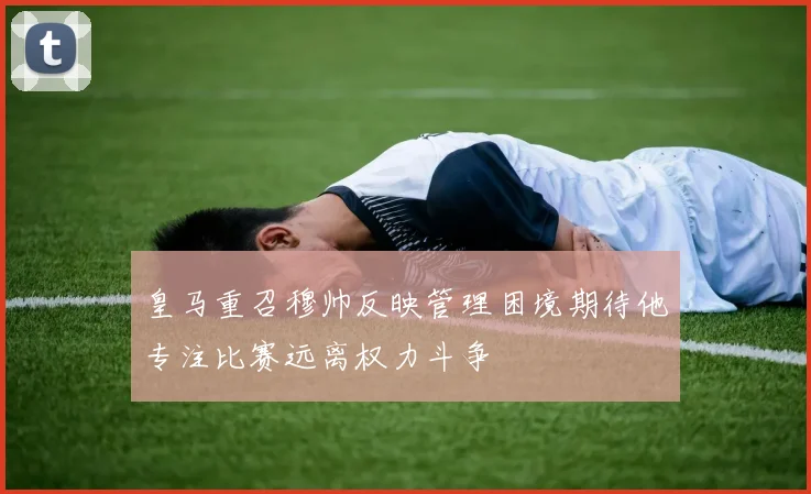 皇马重召穆帅反映管理困境期待他专注比赛远离权力斗争
