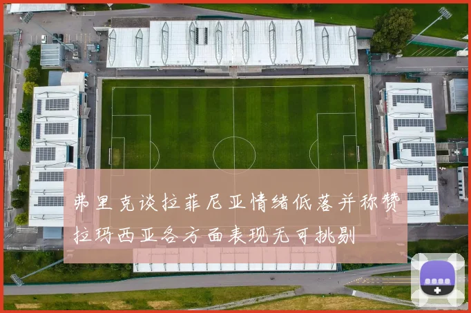 弗里克谈拉菲尼亚情绪低落并称赞拉玛西亚各方面表现无可挑剔
