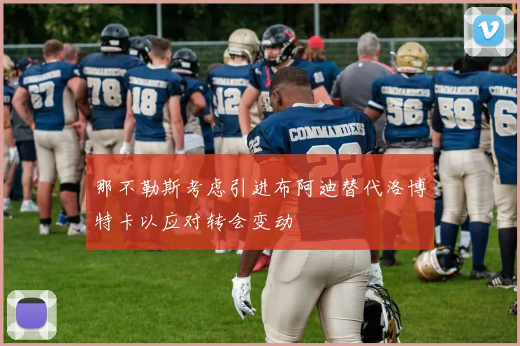 那不勒斯考虑引进布阿迪替代洛博特卡以应对转会变动
