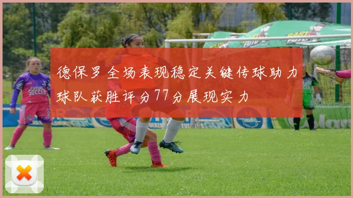 德保罗全场表现稳定关键传球助力球队获胜评分77分展现实力