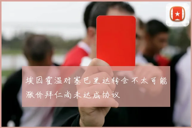 埃因霍温对塞巴里达转会不太可能涨价拜仁尚未达成协议