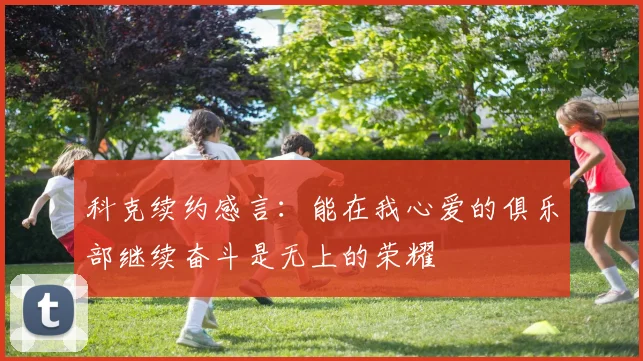 科克续约感言：能在我心爱的俱乐部继续奋斗是无上的荣耀