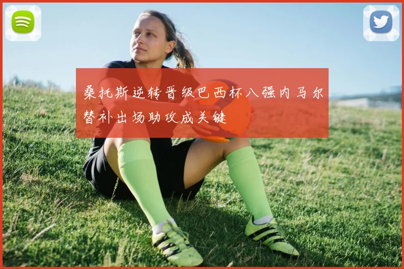 桑托斯逆转晋级巴西杯八强内马尔替补出场助攻成关键