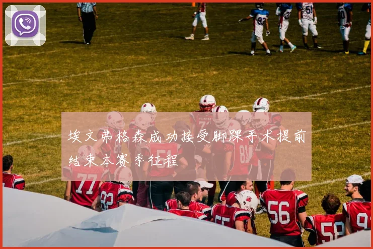 埃文弗格森成功接受脚踝手术提前结束本赛季征程