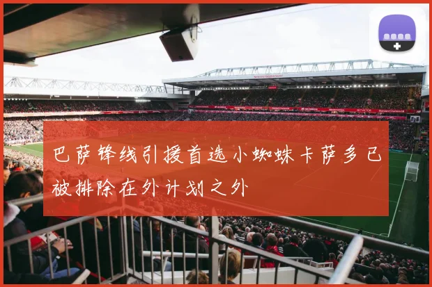 巴萨锋线引援首选小蜘蛛卡萨多已被排除在外计划之外