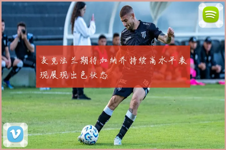 麦克法兰期待加纳乔持续高水平表现展现出色状态