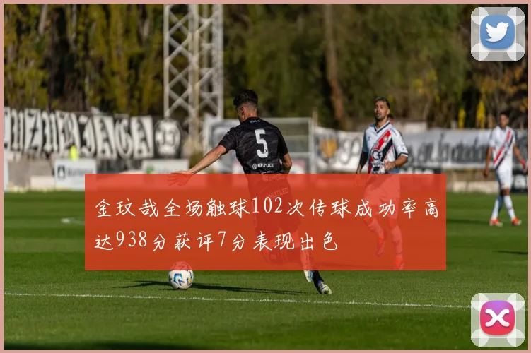 金玟哉全场触球102次传球成功率高达938分获评7分表现出色