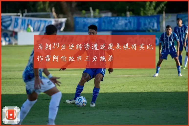 马刺29分逆转惨遭逆袭美媒将其比作雷阿伦经典三分绝杀