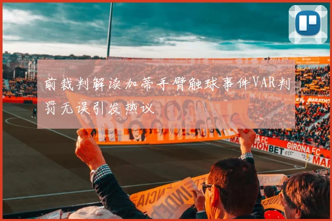 前裁判解读加蒂手臂触球事件VAR判罚无误引发热议