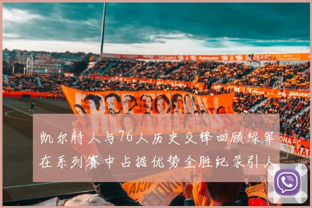 凯尔特人与76人历史交锋回顾绿军在系列赛中占据优势全胜纪录引人关注